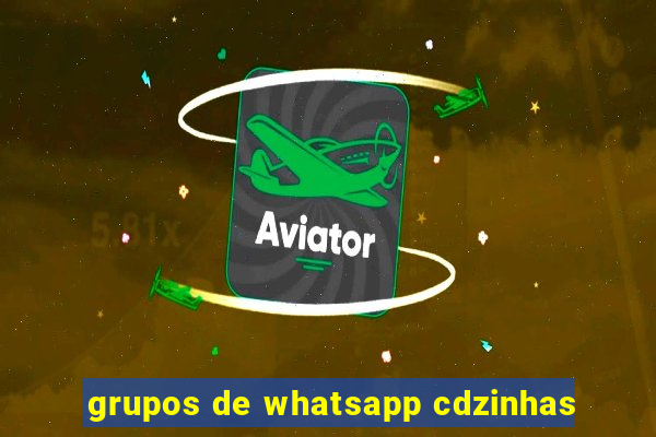 grupos de whatsapp cdzinhas